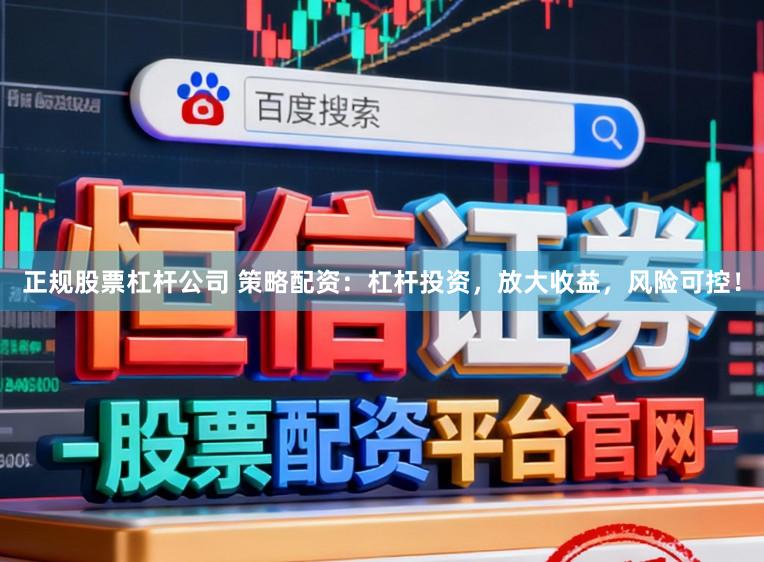 正规股票杠杆公司 策略配资：杠杆投资，放大收益，风险可控！