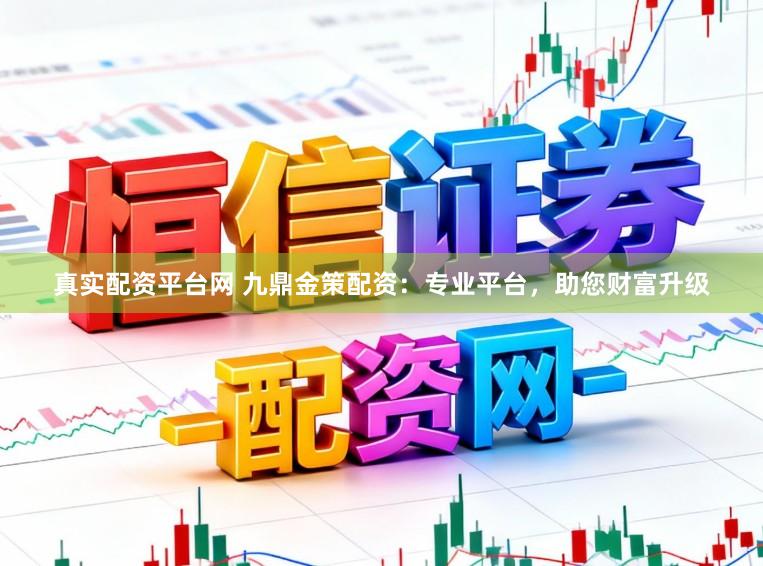 真实配资平台网 九鼎金策配资：专业平台，助您财富升级
