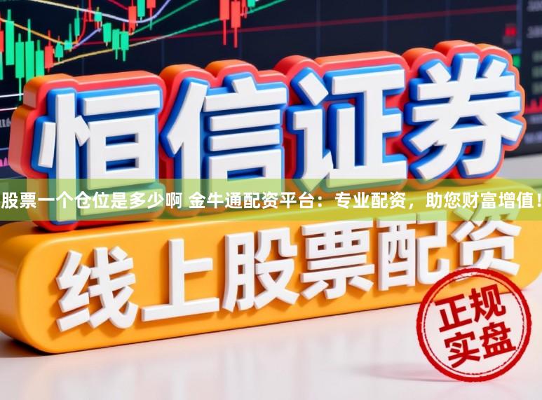 股票一个仓位是多少啊 金牛通配资平台：专业配资，助您财富增值！