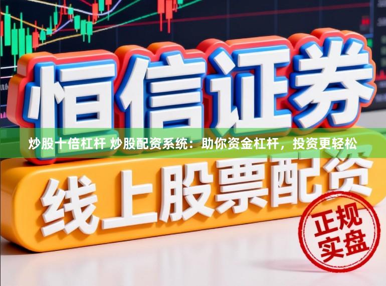 炒股十倍杠杆 炒股配资系统：助你资金杠杆，投资更轻松