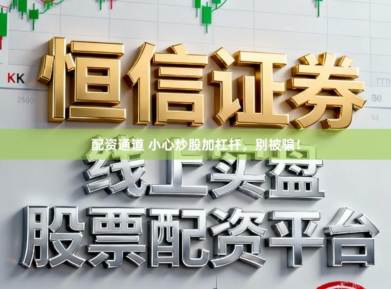 配资通道 小心炒股加杠杆，别被骗！