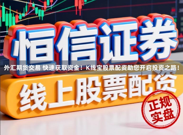 外汇期货交易 快速获取资金！K线宝股票配资助您开启投资之路！