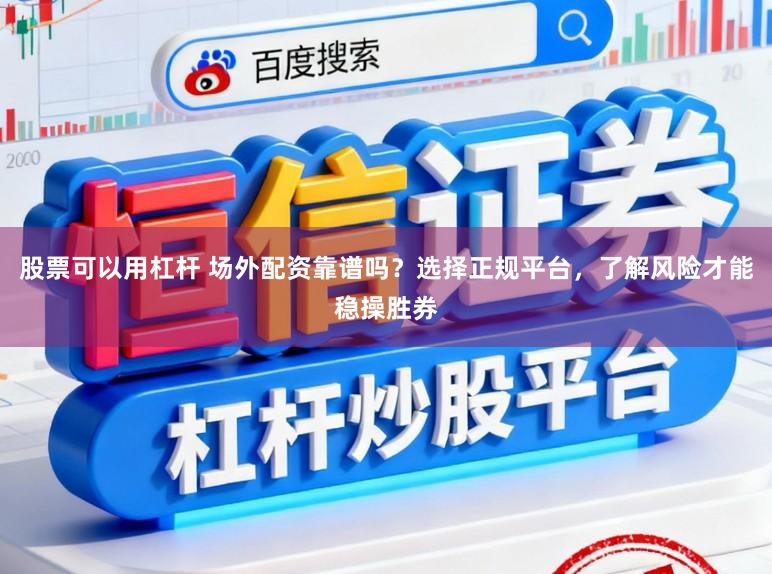 股票可以用杠杆 场外配资靠谱吗?选择正规平台,了解风险才能稳操胜券