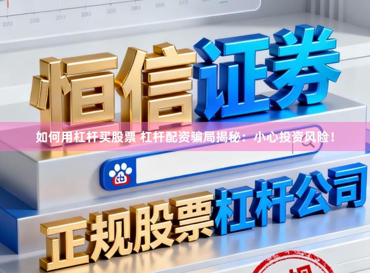 如何用杠杆买股票 杠杆配资骗局揭秘：小心投资风险！