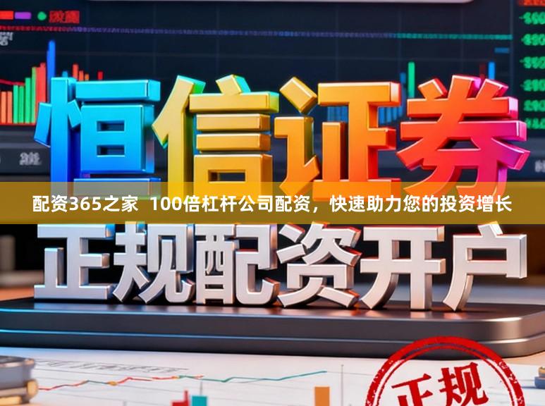 配资365之家  100倍杠杆公司配资，快速助力您的投资增长