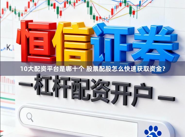 10大配资平台是哪十个 股票配股怎么快速获取资金？