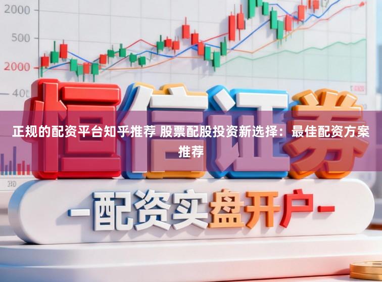 正规的配资平台知乎推荐 股票配股投资新选择：最佳配资方案推荐