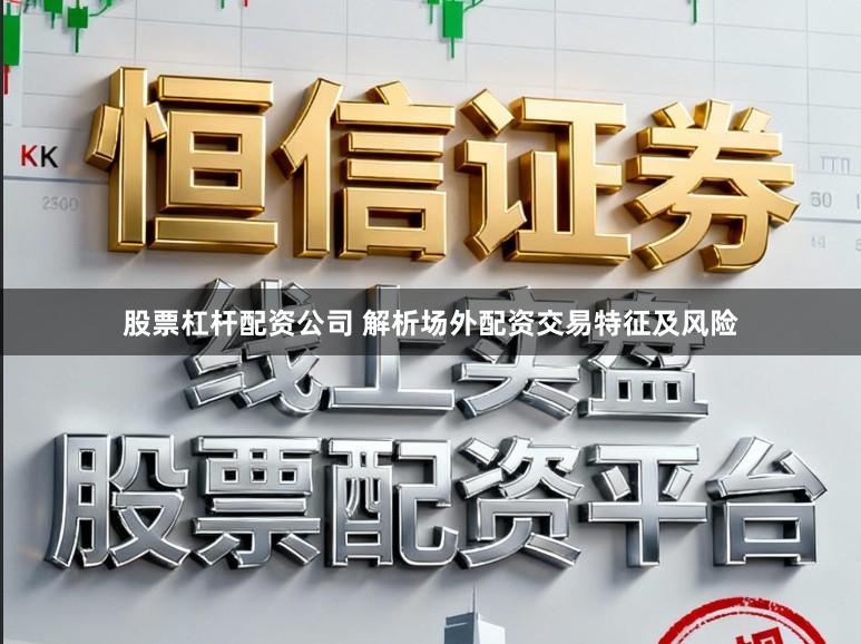 股票杠杆配资公司 解析场外配资交易特征及风险