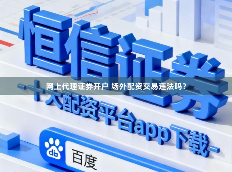 网上代理证券开户 场外配资交易违法吗？