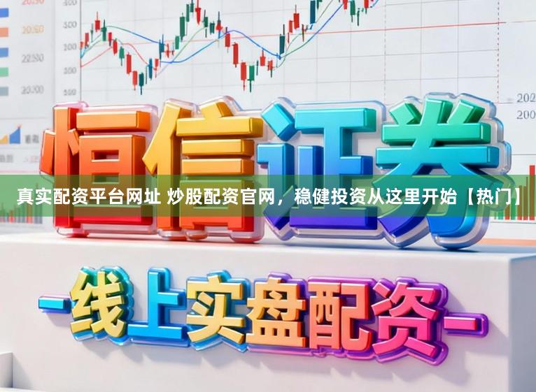 真实配资平台网址 炒股配资官网，稳健投资从这里开始【热门】