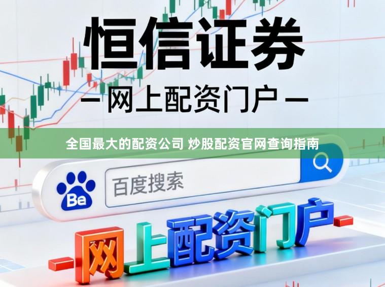 全国最大的配资公司 炒股配资官网查询指南