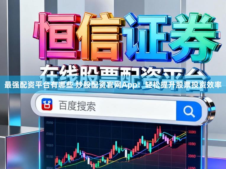 最强配资平台有哪些 炒股配资官网App：轻松提升股票投资效率