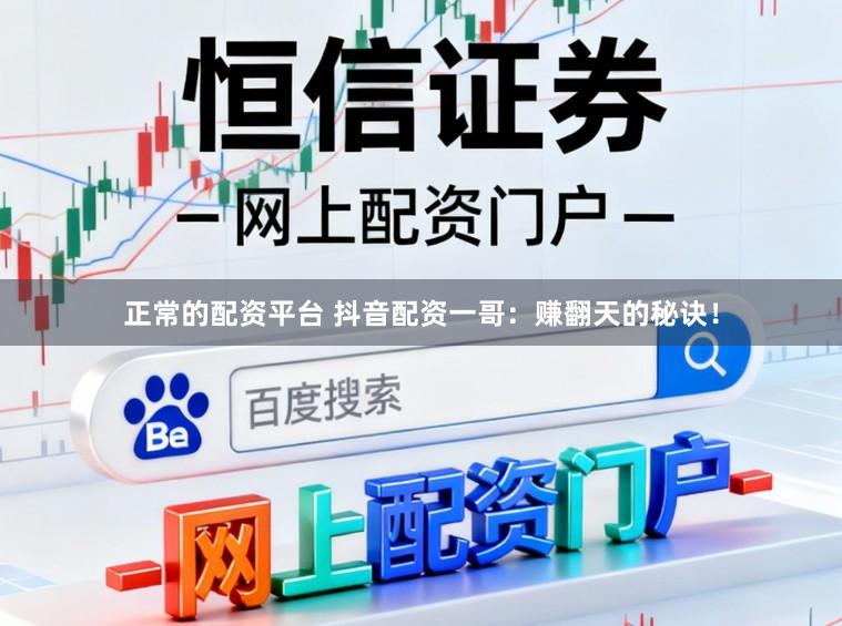 正常的配资平台 抖音配资一哥:赚翻天的秘诀!