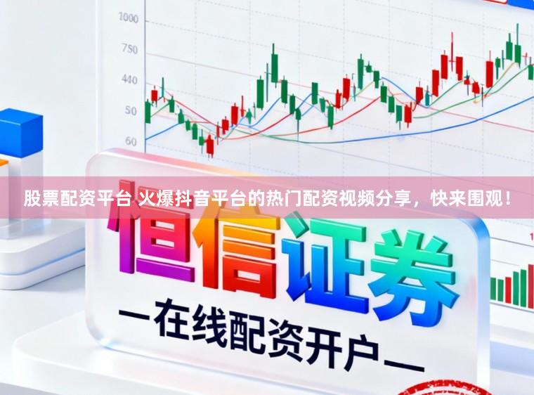 股票配资平台 火爆抖音平台的热门配资视频分享，快来围观！