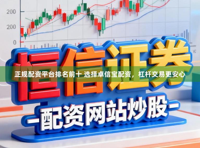 正规配资平台排名前十 选择卓信宝配资，杠杆交易更安心
