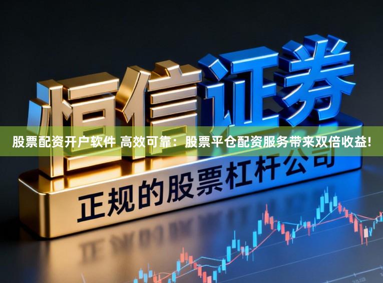 股票配资开户软件 高效可靠：股票平仓配资服务带来双倍收益!