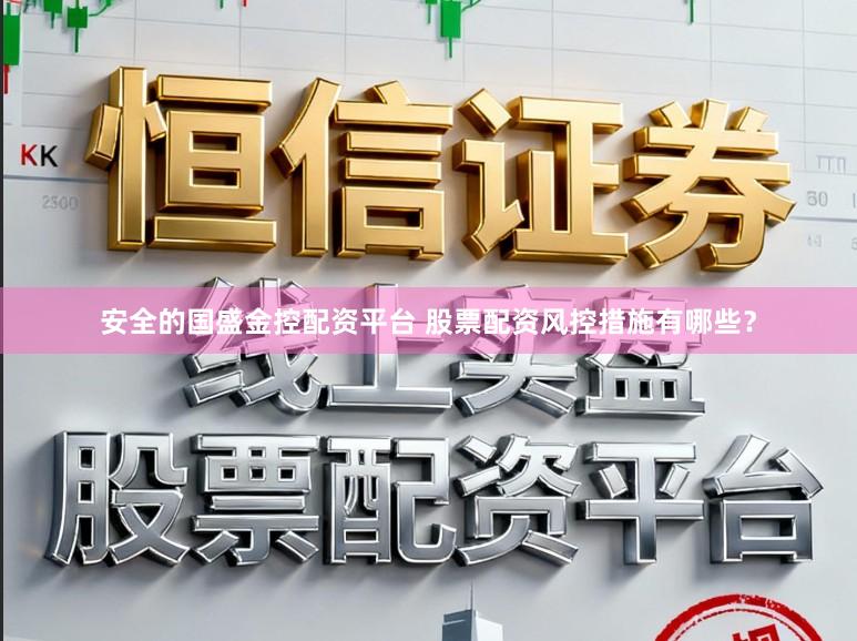 安全的国盛金控配资平台 股票配资风控措施有哪些?