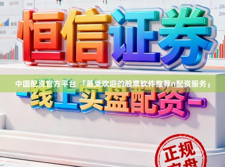 中国配资官方平台 「最受欢迎的股票软件推荐n配资服务」