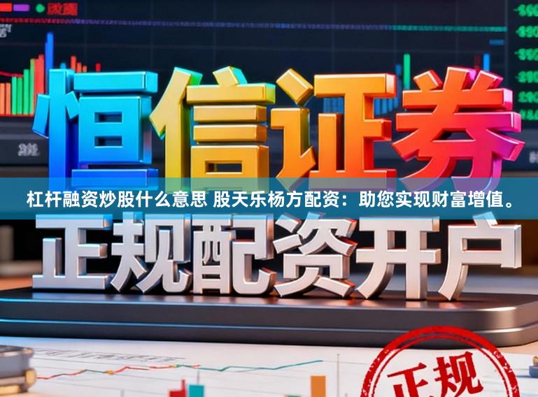杠杆融资炒股什么意思 股天乐杨方配资:助您实现财富增值。