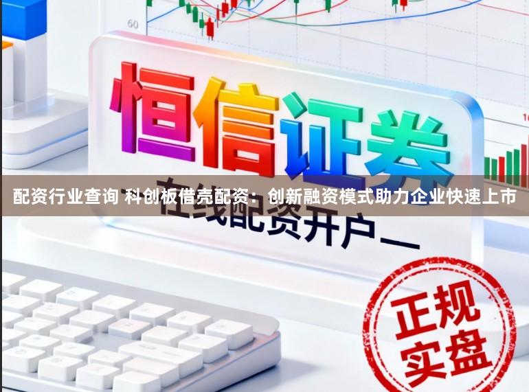 配资行业查询 科创板借壳配资：创新融资模式助力企业快速上市
