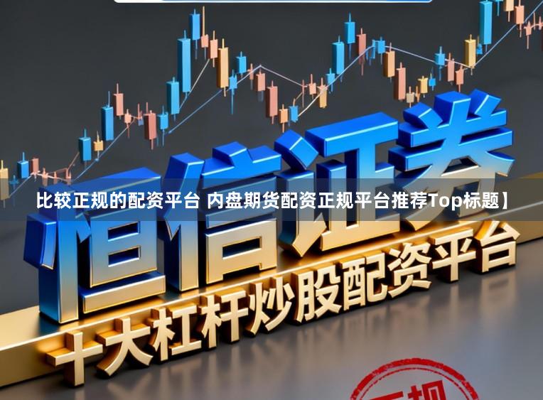 比较正规的配资平台 内盘期货配资正规平台推荐Top标题】