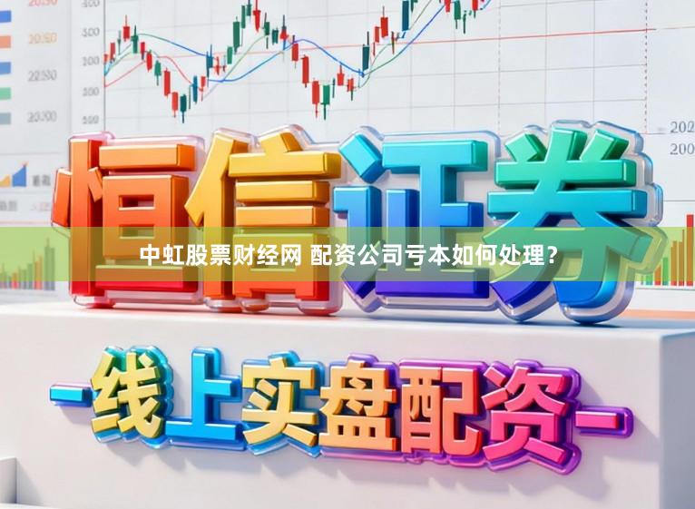 中虹股票财经网 配资公司亏本如何处理？