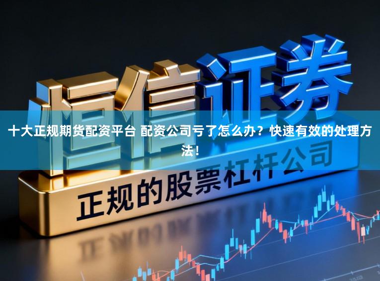 十大正规期货配资平台 配资公司亏了怎么办？快速有效的处理方法！