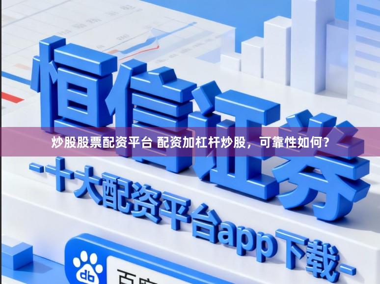 炒股股票配资平台 配资加杠杆炒股，可靠性如何？