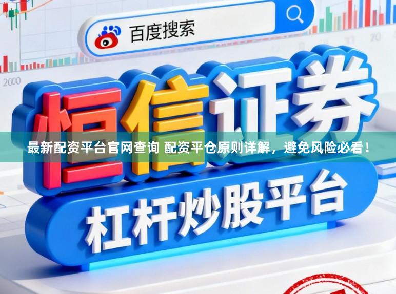 最新配资平台官网查询 配资平仓原则详解，避免风险必看！