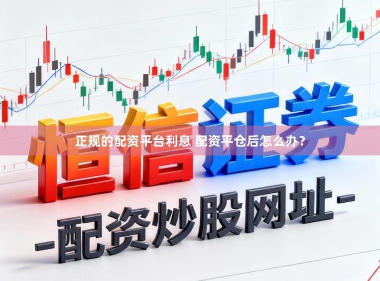 正规的配资平台利息 配资平仓后怎么办？