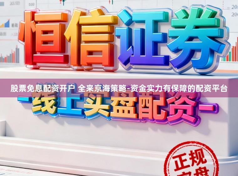 股票免息配资开户 全来京海策略-资金实力有保障的配资平台