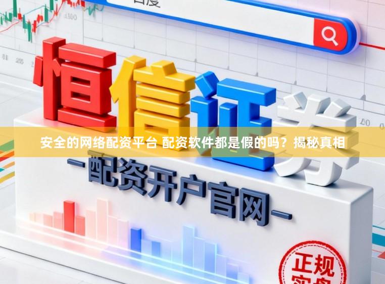 安全的网络配资平台 配资软件都是假的吗？揭秘真相