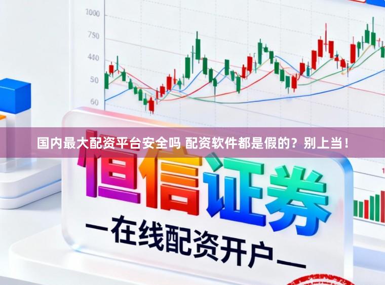 国内最大配资平台安全吗 配资软件都是假的？别上当！