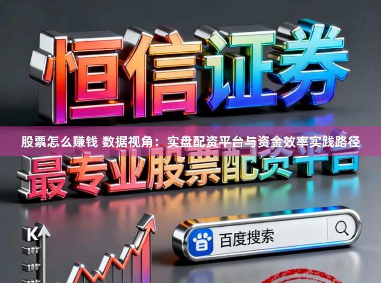 股票怎么赚钱 数据视角：实盘配资平台与资金效率实践路径