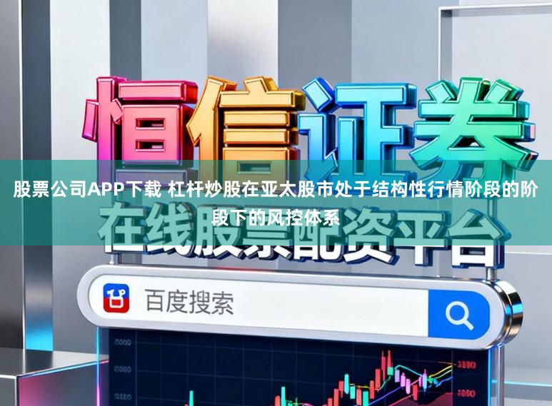 股票公司APP下载 杠杆炒股在亚太股市处于结构性行情阶段的阶段下的风控体系