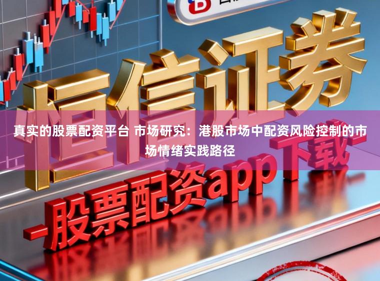 真实的股票配资平台 市场研究：港股市场中配资风险控制的市场情绪实践路径