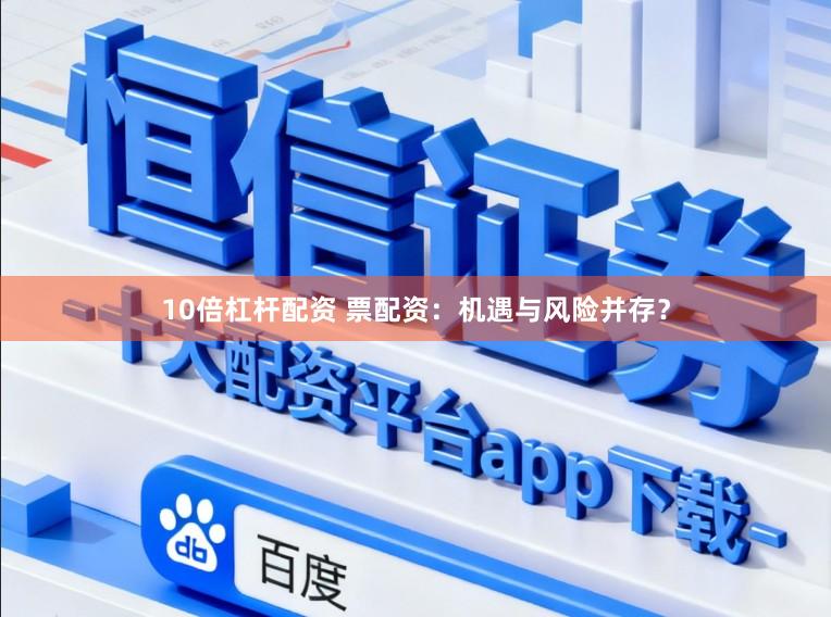 10倍杠杆配资 票配资：机遇与风险并存？