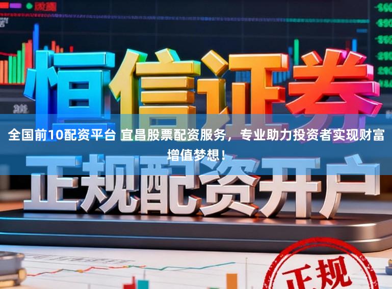 全国前10配资平台 宜昌股票配资服务，专业助力投资者实现财富增值梦想！