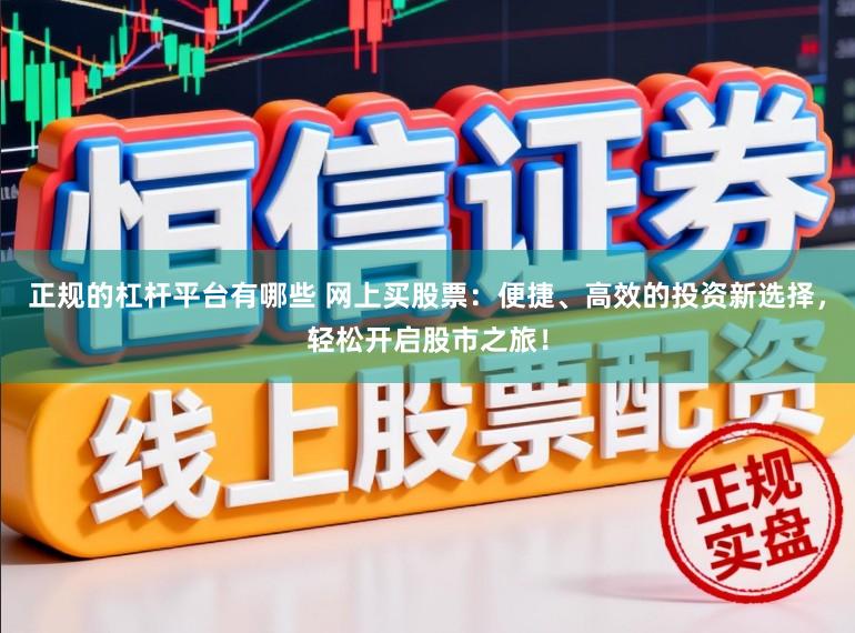 正规的杠杆平台有哪些 网上买股票：便捷、高效的投资新选择，轻松开启股市之旅！