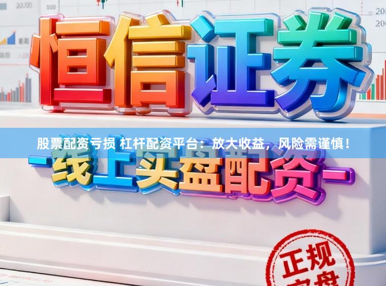 股票配资亏损 杠杆配资平台：放大收益，风险需谨慎！