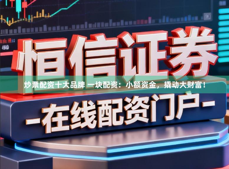 炒票配资十大品牌 一块配资:小额资金,撬动大财富!