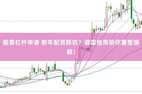股票杠杆申请 前年配资踩坑？避雷指南助你重整旗鼓！