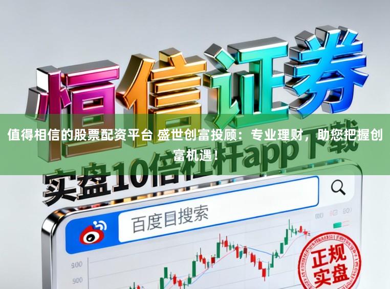 值得相信的股票配资平台 盛世创富投顾：专业理财，助您把握创富机遇！