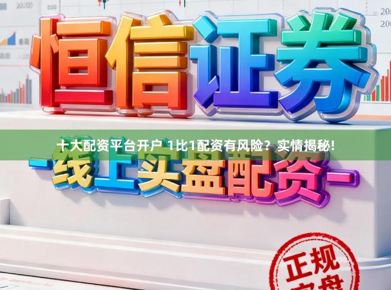 十大配资平台开户 1比1配资有风险？实情揭秘!