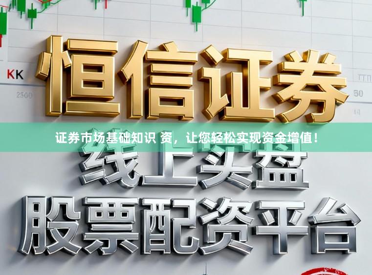 证券市场基础知识 资，让您轻松实现资金增值！