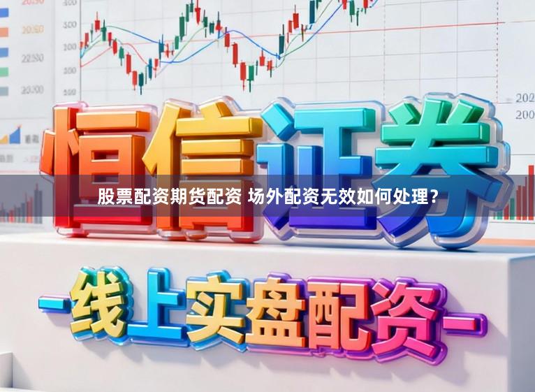 股票配资期货配资 场外配资无效如何处理？