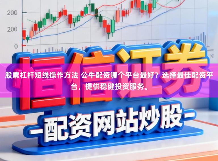 股票杠杆短线操作方法 公牛配资哪个平台最好？选择最佳配资平台，提供稳健投资服务。