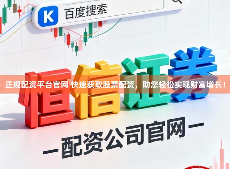 正规配资平台官网 快速获取股票配资，助您轻松实现财富增长！