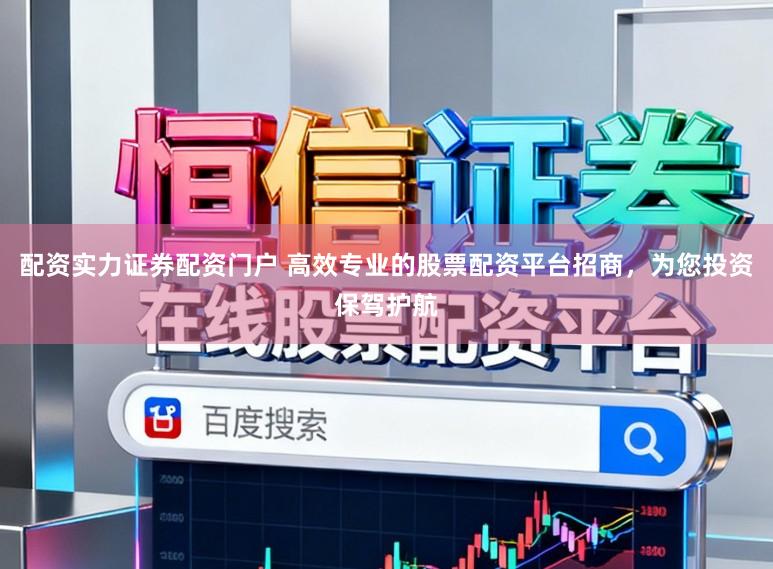 配资实力证券配资门户 高效专业的股票配资平台招商，为您投资保驾护航