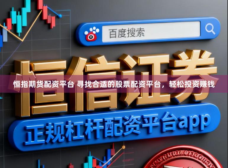 恒指期货配资平台 寻找合适的股票配资平台，轻松投资赚钱